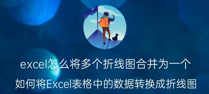 excel怎么将多个折线图合并为一个 如何将Excel表格中的数据转换成折线图？